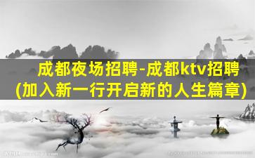 成都夜场招聘-成都ktv招聘(加入新一行开启新的人生篇章)